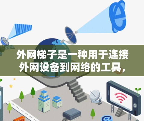 外网梯子是一种用于连接外网设备到网络的工具，通常用于连接外网网线、防火墙设备、交换机等。以下是一些常见的外网梯子类型及其特点
