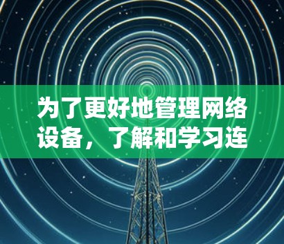 为了更好地管理网络设备，了解和学习连外网梯子软件是一项重要的任务。以下是一些建议，帮助你系统地学习和掌握相关知识