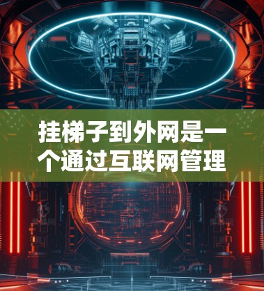 挂梯子到外网是一个通过互联网管理内容的常见操作，具体步骤如下
