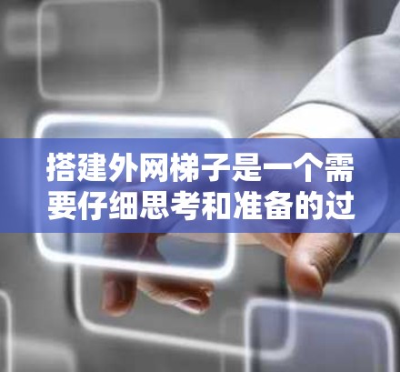 搭建外网梯子是一个需要仔细思考和准备的过程，以下是一步步的指南