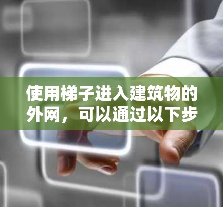 使用梯子进入建筑物的外网，可以通过以下步骤进行