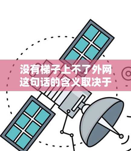 没有梯子上不了外网这句话的含义取决于具体上下文。以下是对不同情况的分析