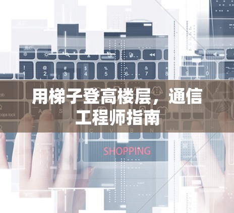 用梯子登高楼层，通信工程师指南
