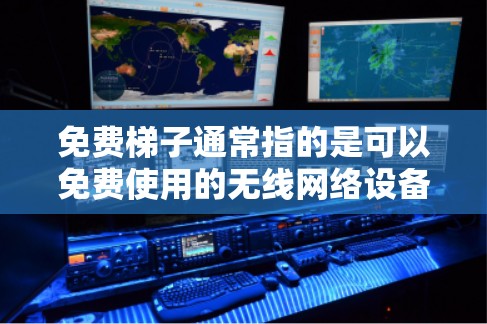 免费梯子通常指的是可以免费使用的无线网络设备，如无线路由器、无线网线接口或无线网线等。以下是一些适合免费梯子的使用场景和建议