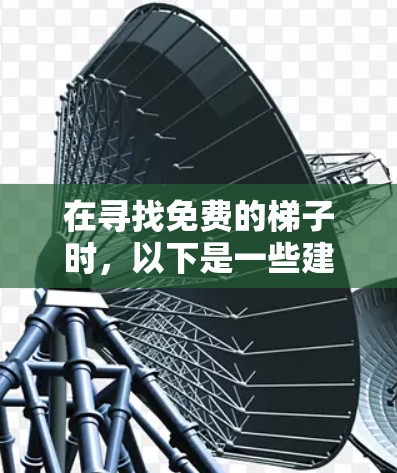 在寻找免费的梯子时，以下是一些建议和步骤，帮助你选择一个合适的梯子