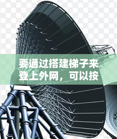 要通过搭建梯子来登上外网，可以按照以下步骤进行