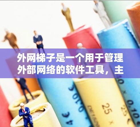 外网梯子是一个用于管理外部网络的软件工具，主要用于创建、配置和监控外部网络环境。以下是其详细介绍