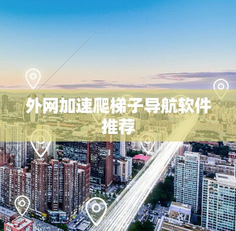 外网加速爬梯子导航软件推荐