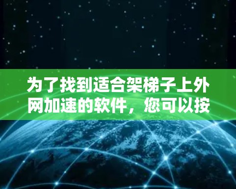 为了找到适合架梯子上外网加速的软件，您可以按照以下步骤进行