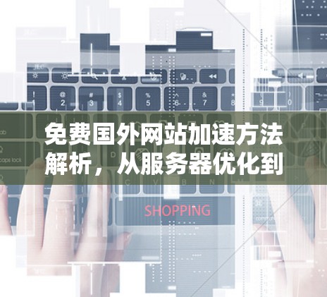 免费国外网站加速方法解析，从服务器优化到云服务，让您的网站更快捷