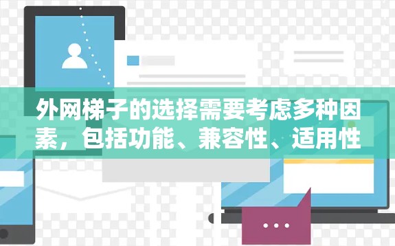 外网梯子的选择需要考虑多种因素，包括功能、兼容性、适用性以及品牌推荐。以下是一些适合不同场景的选择