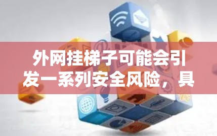 外网挂梯子可能会引发一系列安全风险，具体取决于设备的类型和使用方式。以下是一些可能的风险及其潜在影响