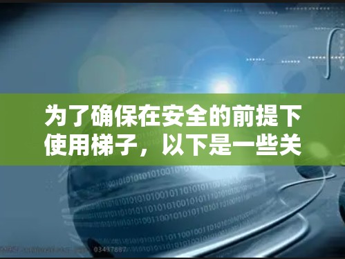 为了确保在安全的前提下使用梯子，以下是一些关键点和建议