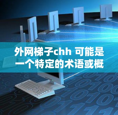 外网梯子chh 可能是一个特定的术语或概念，具体含义需要根据上下文来理解。以下是一些可能的解释