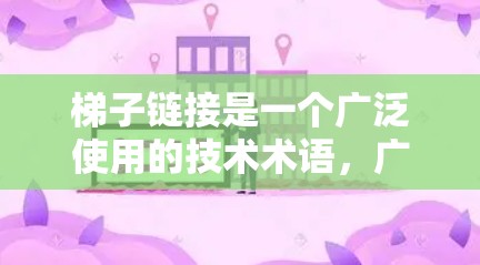 梯子链接是一个广泛使用的技术术语，广泛应用于多个领域，包括计算机网络、网页设计、数据可视化以及跨平台开发。以下是对梯子链接的详细分析