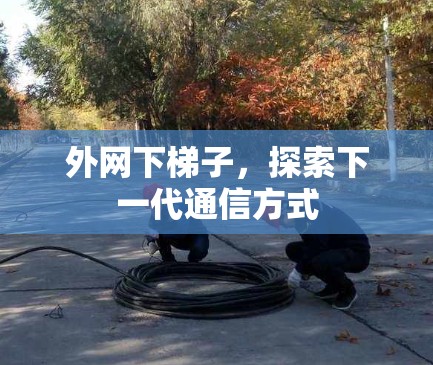 外网下梯子，探索下一代通信方式