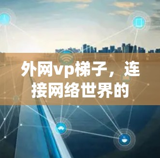 外网vp梯子，连接网络世界的桥梁