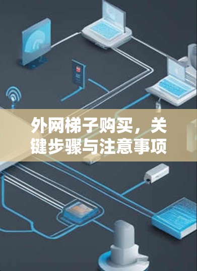 外网梯子购买，关键步骤与注意事项
