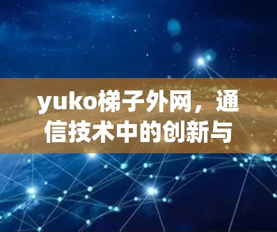 yuko梯子外网，通信技术中的创新与挑战