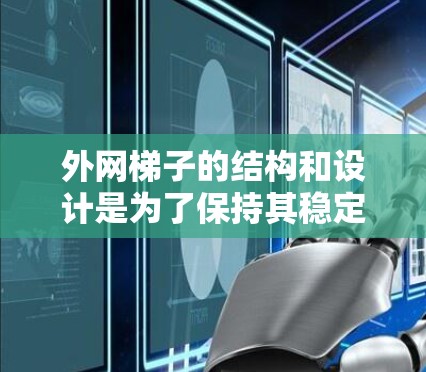 外网梯子的结构和设计是为了保持其稳定性和安全性，防止梯子因倾斜或意外因素而滑落。其原理主要包括以下几个方面