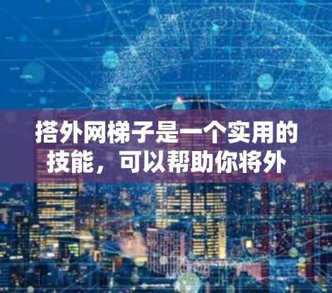 搭外网梯子是一个实用的技能，可以帮助你将外部网线连接到内部设备，如打印机、扫描仪等。以下是一个详细且结构化的步骤指南，帮助你顺利完成外网梯子的搭建
