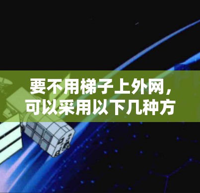 要不用梯子上外网，可以采用以下几种方法