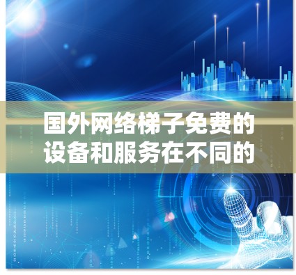 国外网络梯子免费的设备和服务在不同的国家和地区可能会有所不同，但以下是一些普遍适用于国外的免费网络设备和服务