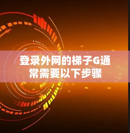登录外网的梯子G通常需要以下步骤