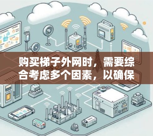 购买梯子外网时，需要综合考虑多个因素，以确保买到适合自己的梯子。以下是详细的步骤和建议
