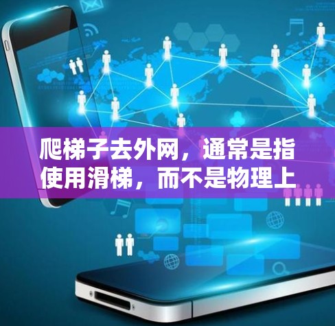爬梯子去外网，通常是指使用滑梯，而不是物理上的爬梯。以下是一些安全的使用方法和注意事项