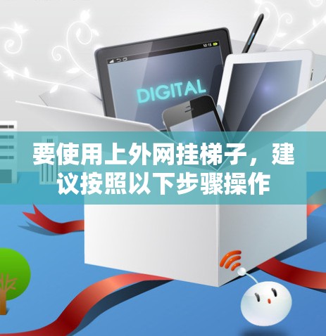 要使用上外网挂梯子，建议按照以下步骤操作