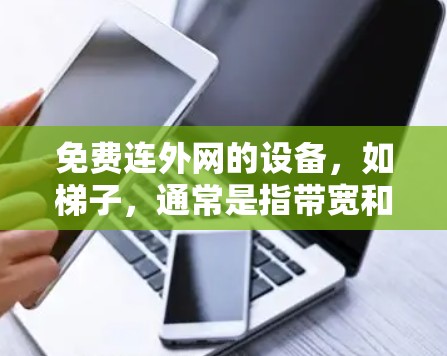 免费连外网的设备，如梯子，通常是指带宽和流量限制的有线网络、无线网络或混合网络设备。这些设备允许用户连接到外部互联网，但通常需要遵循特定的连接规则和管理方式