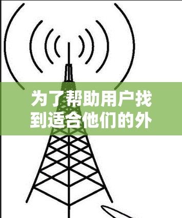 为了帮助用户找到适合他们的外网梯子，以下是分步骤的推荐和考虑建议