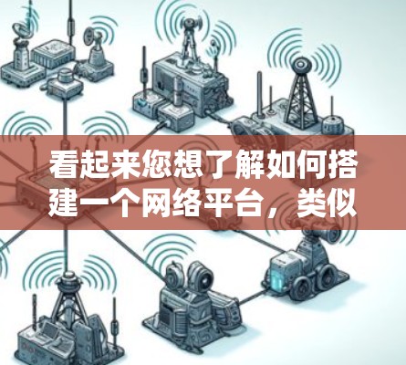 看起来您想了解如何搭建一个网络平台，类似于梯子，来连接不同的应用程序或服务器。梯子通常指的是连接家具的工具，但在网络领域，梯子的比喻可能是用来描述连接不同设备或服务器的桥梁