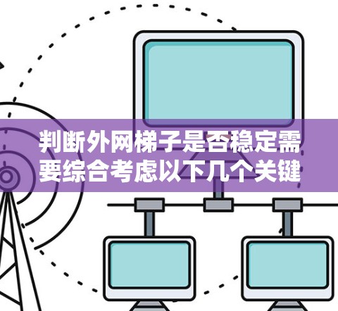 判断外网梯子是否稳定需要综合考虑以下几个关键因素