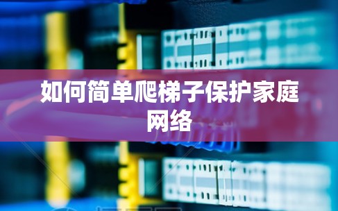 如何简单爬梯子保护家庭网络