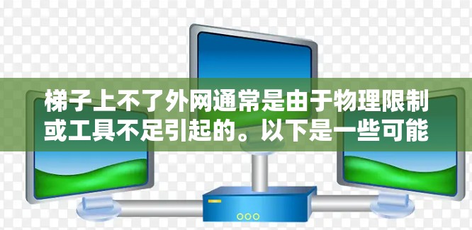 梯子上不了外网通常是由于物理限制或工具不足引起的。以下是一些可能的解决方案