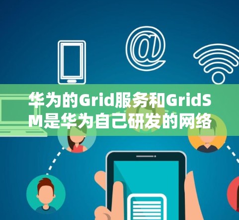 华为的Grid服务和GridSM是华为自己研发的网络服务，主要用于与第三方网管服务（GridSM）进行连接，提供网络管理功能。以下是华为如何与第三方网管服务（GridSM）进行连接的常见步骤
