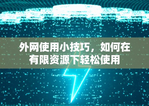 外网使用小技巧，如何在有限资源下轻松使用