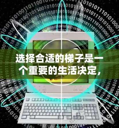 选择合适的梯子是一个重要的生活决定，尤其是在处理家庭作业时。以下是一些考虑因素和步骤，帮助你选择适合自己的梯子