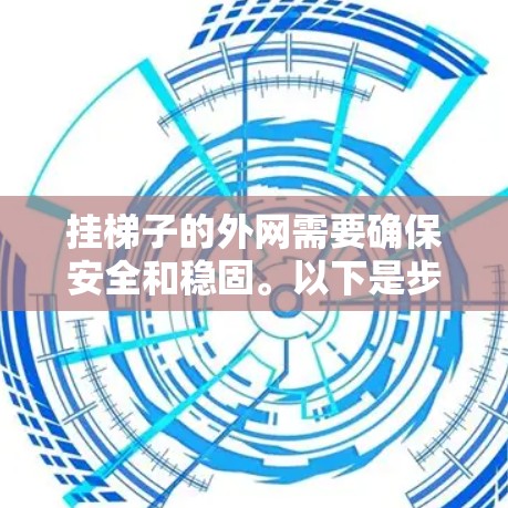 挂梯子的外网需要确保安全和稳固。以下是步骤说明