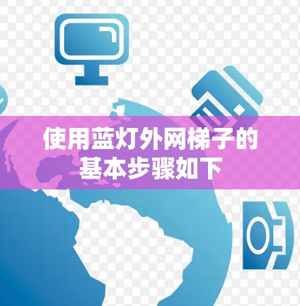 使用蓝灯外网梯子的基本步骤如下