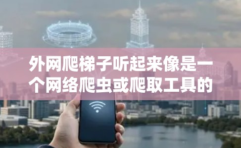 外网爬梯子听起来像是一个网络爬虫或爬取工具的缩写，可能在特定的网络平台上用于获取外部网络资源。以下是对该术语的详细解释和使用说明