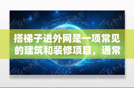 搭梯子进外网是一项常见的建筑和装修项目，通常用于通向外网的通道或辅助结构。以下是一些步骤和注意事项，帮助你顺利使用梯子进入外网