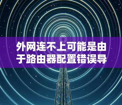外网连不上可能是由于路由器配置错误导致的。以下是一些建议，帮助你解决问题