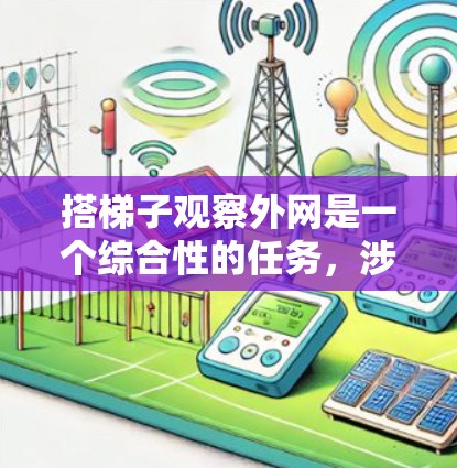 搭梯子观察外网是一个综合性的任务，涉及多个领域和学科的知识。以下是一个分步的解决方案