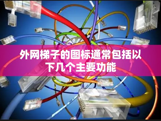 外网梯子的图标通常包括以下几个主要功能