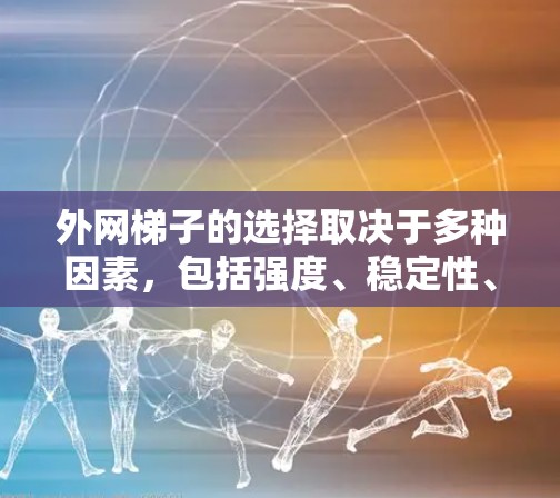 外网梯子的选择取决于多种因素，包括强度、稳定性、尺寸和安装难度。以下是一些关键点，帮助你更好地选择适合的外网梯子