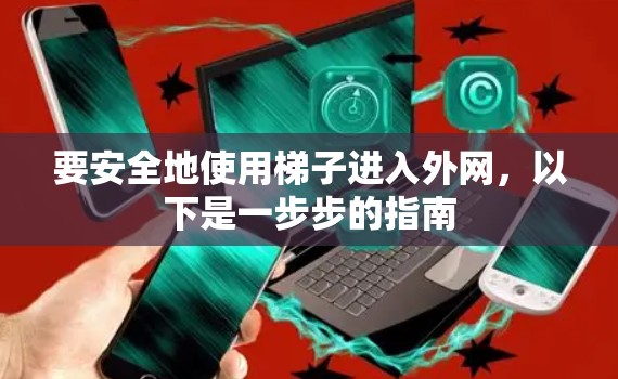 要安全地使用梯子进入外网，以下是一步步的指南