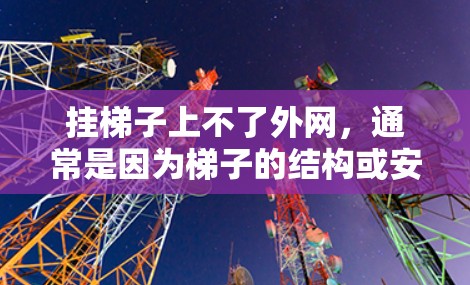 挂梯子上不了外网，通常是因为梯子的结构或安装方式存在问题。以下是可能的原因和解决方案
